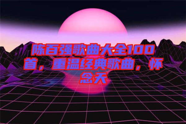 陳百強歌曲大全100首，重溫經典歌曲，懷念天
