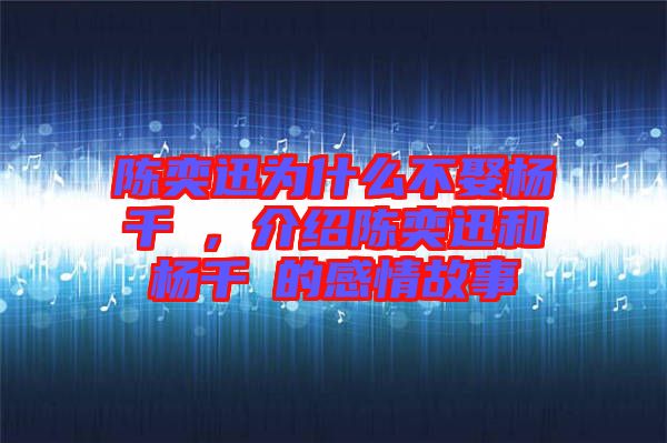 陳奕迅為什么不娶楊千嬅，介紹陳奕迅和楊千嬅的感情故事