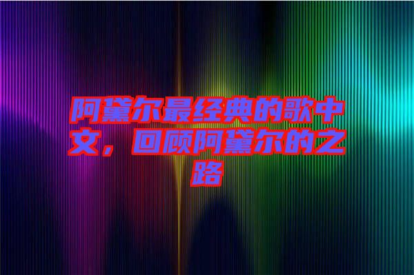 阿黛爾最經(jīng)典的歌中文，回顧阿黛爾的之路
