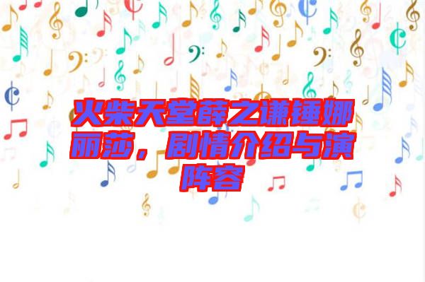 火柴天堂薛之謙錘娜麗莎，劇情介紹與演陣容