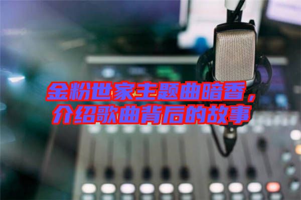 金粉世家主題曲暗香，介紹歌曲背后的故事